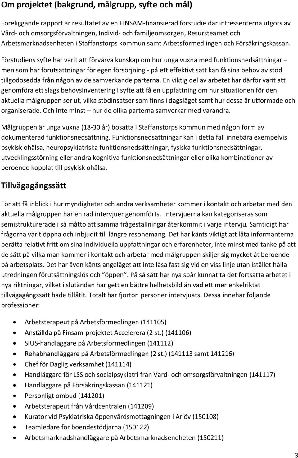 Förstudiens syfte har varit att förvärva kunskap om hur unga vuxna med funktionsnedsättningar men som har förutsättningar för egen försörjning - på ett effektivt sätt kan få sina behov av stöd