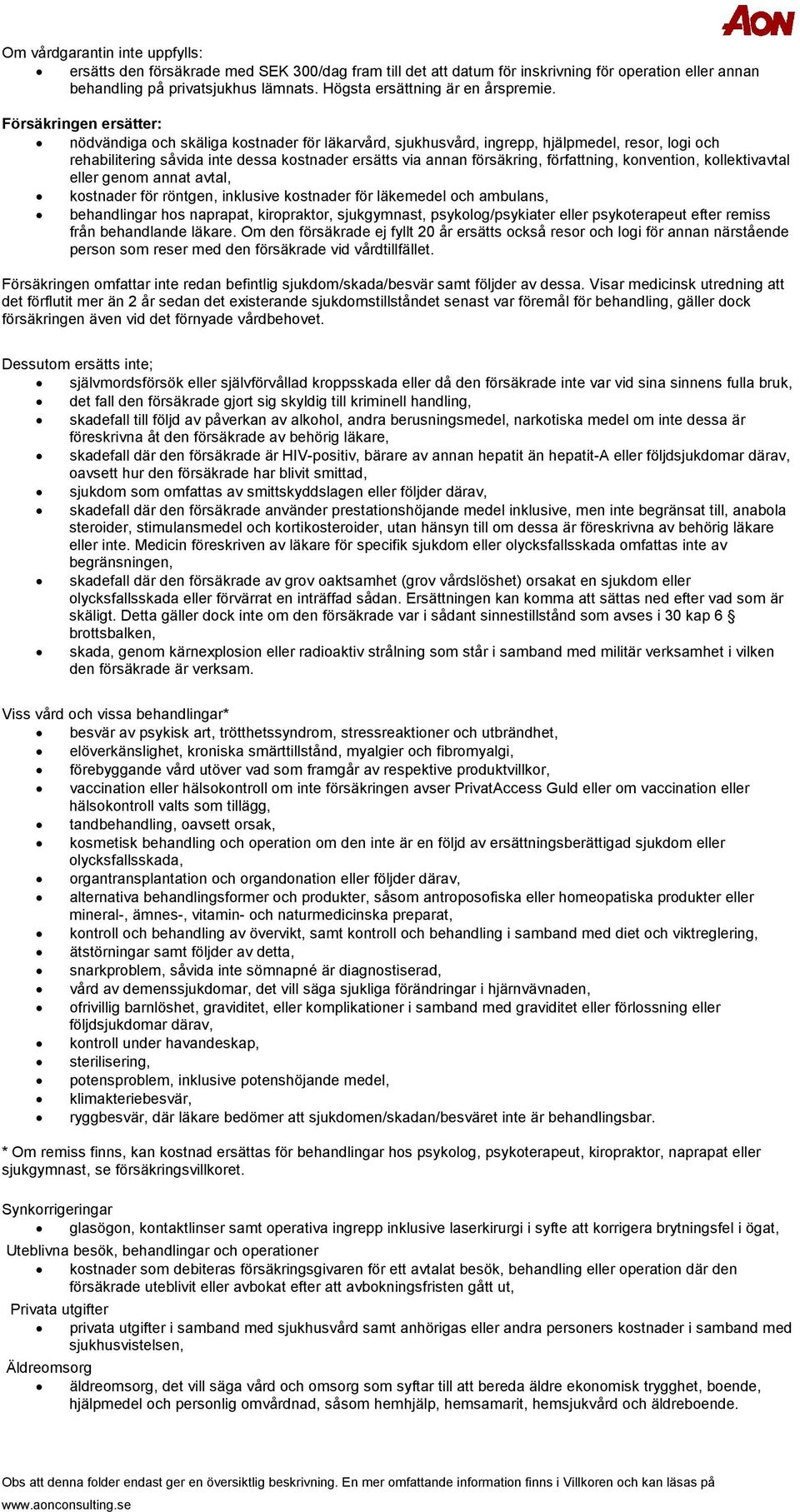 Försäkringen ersätter: nödvändiga och skäliga kostnader för läkarvård, sjukhusvård, ingrepp, hjälpmedel, resor, logi och rehabilitering såvida inte dessa kostnader ersätts via annan försäkring,