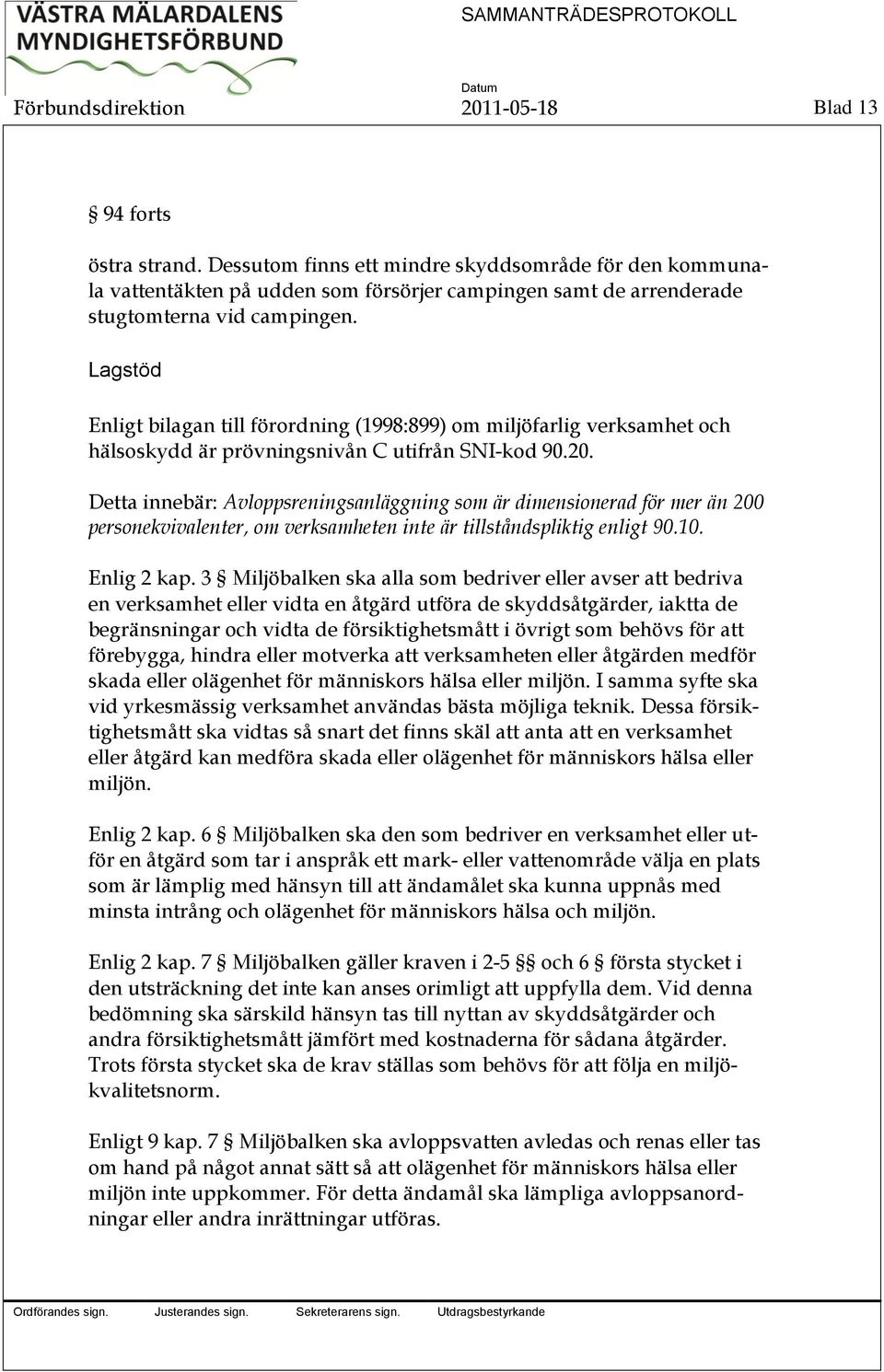 Lagstöd Enligt bilagan till förordning (1998:899) om miljöfarlig verksamhet och hälsoskydd är prövningsnivån C utifrån SNI-kod 90.20.