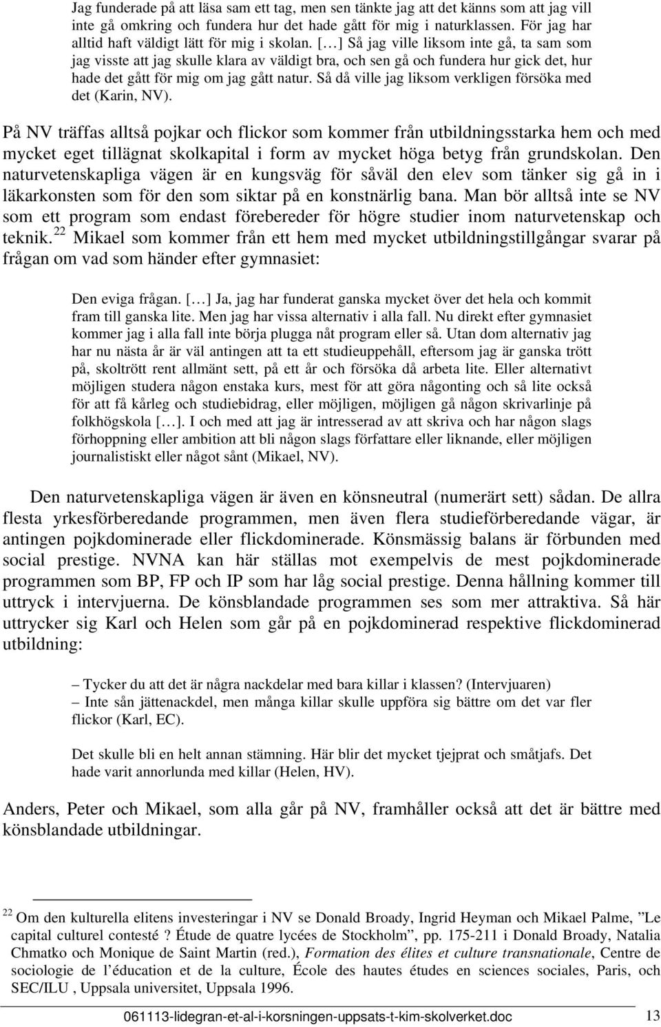 [ ] Så jag ville liksom inte gå, ta sam som jag visste att jag skulle klara av väldigt bra, och sen gå och fundera hur gick det, hur hade det gått för mig om jag gått natur.