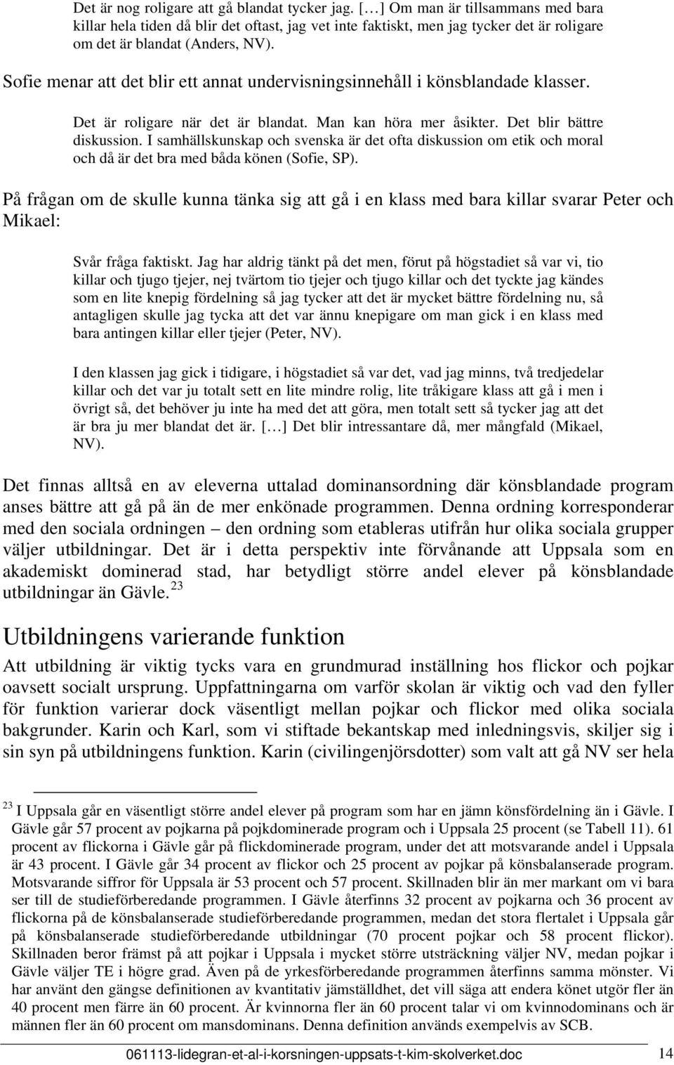 Sofie menar att det blir ett annat undervisningsinnehåll i könsblandade klasser. Det är roligare när det är blandat. Man kan höra mer åsikter. Det blir bättre diskussion.