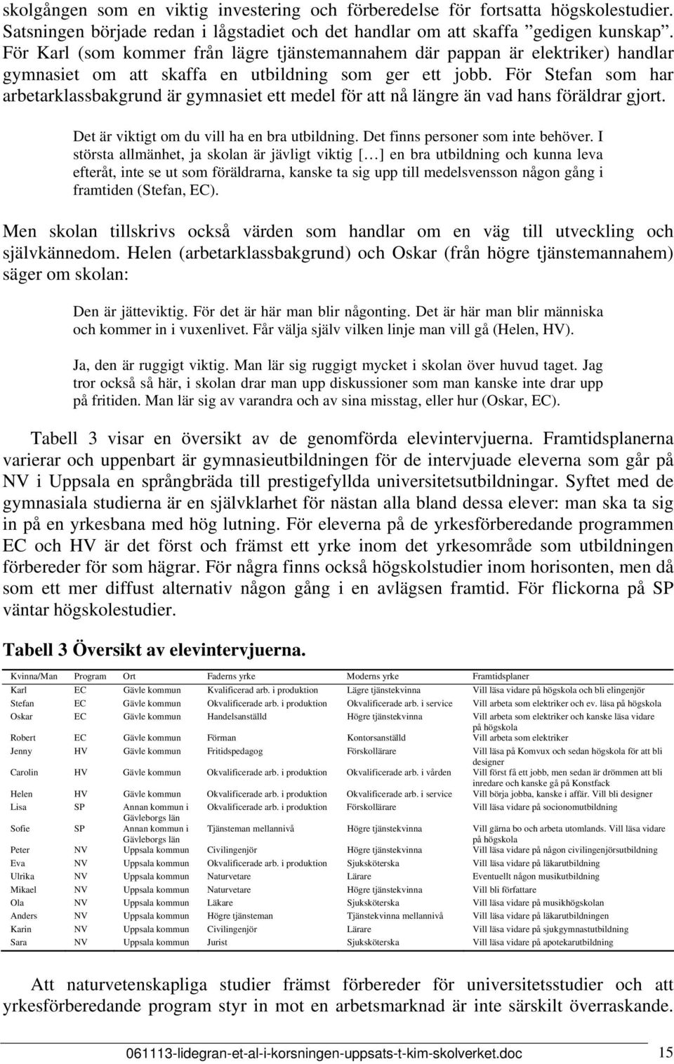 För Stefan som har arbetarklassbakgrund är gymnasiet ett medel för att nå längre än vad hans föräldrar gjort. Det är viktigt om du vill ha en bra utbildning. Det finns personer som inte behöver.