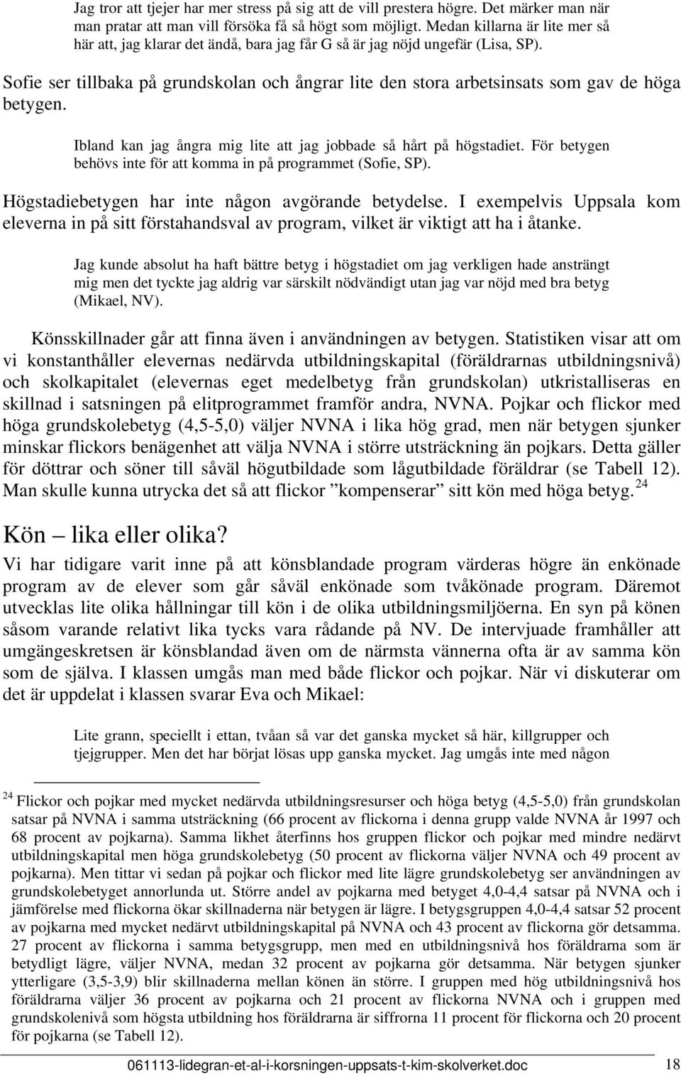 Sofie ser tillbaka på grundskolan och ångrar lite den stora arbetsinsats som gav de höga betygen. Ibland kan jag ångra mig lite att jag jobbade så hårt på högstadiet.