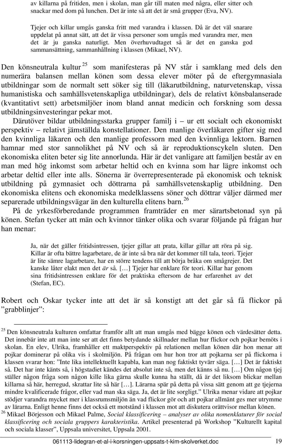 Men överhuvudtaget så är det en ganska god sammansättning, sammanhållning i klassen (Mikael, NV).