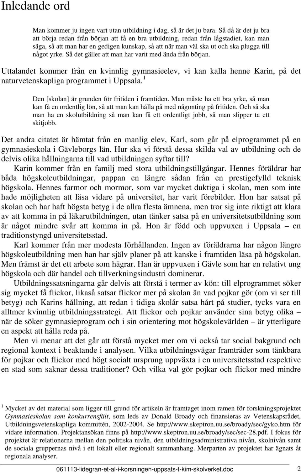 yrke. Så det gäller att man har varit med ända från början. Uttalandet kommer från en kvinnlig gymnasieelev, vi kan kalla henne Karin, på det naturvetenskapliga programmet i Uppsala.