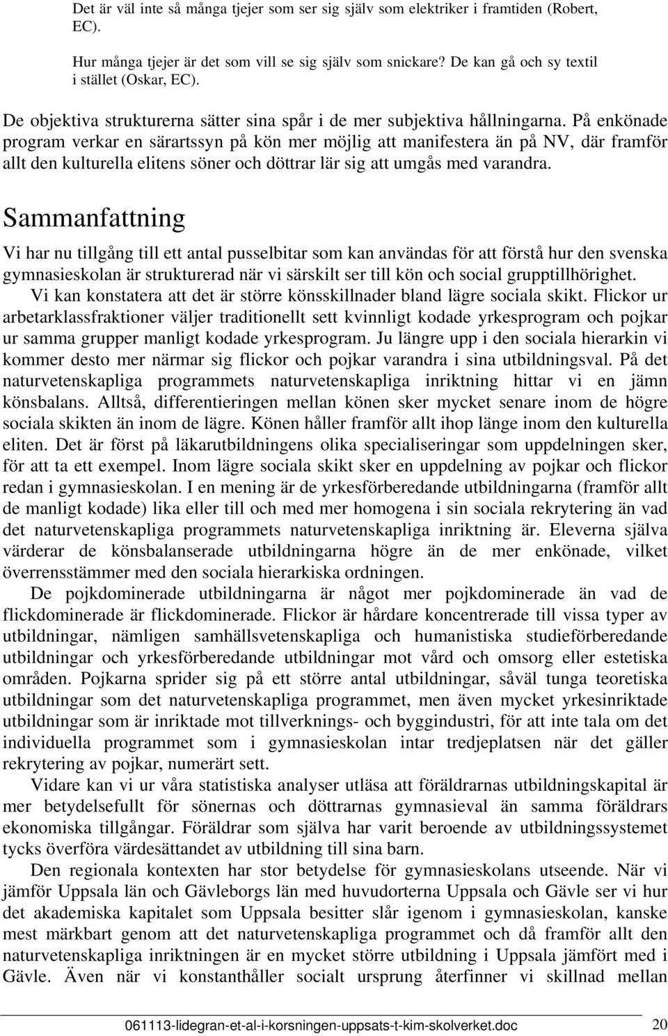 På enkönade program verkar en särartssyn på kön mer möjlig att manifestera än på NV, där framför allt den kulturella elitens söner och döttrar lär sig att umgås med varandra.