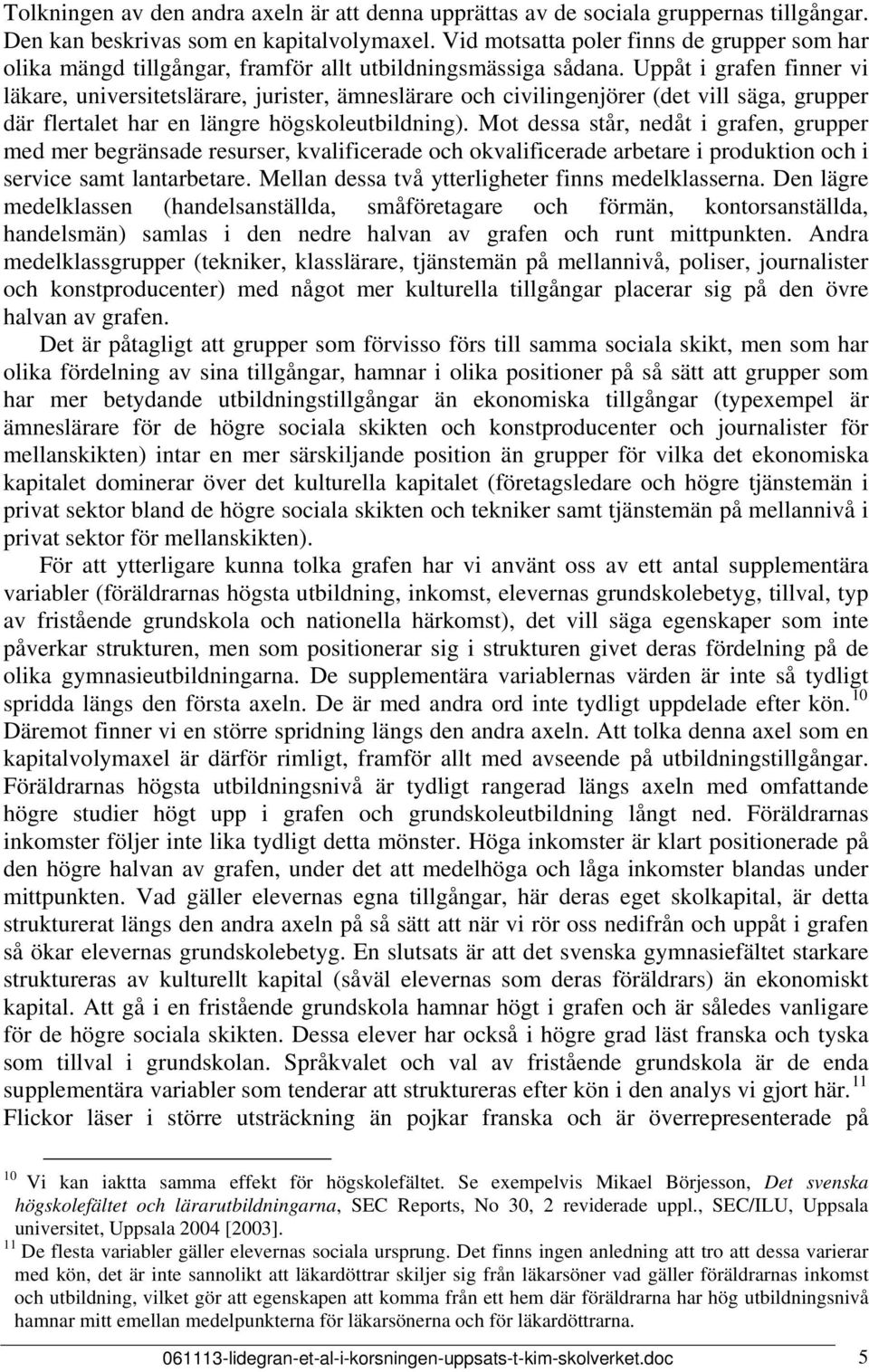 Uppåt i grafen finner vi läkare, universitetslärare, jurister, ämneslärare och civilingenjörer (det vill säga, grupper där flertalet har en längre högskoleutbildning).