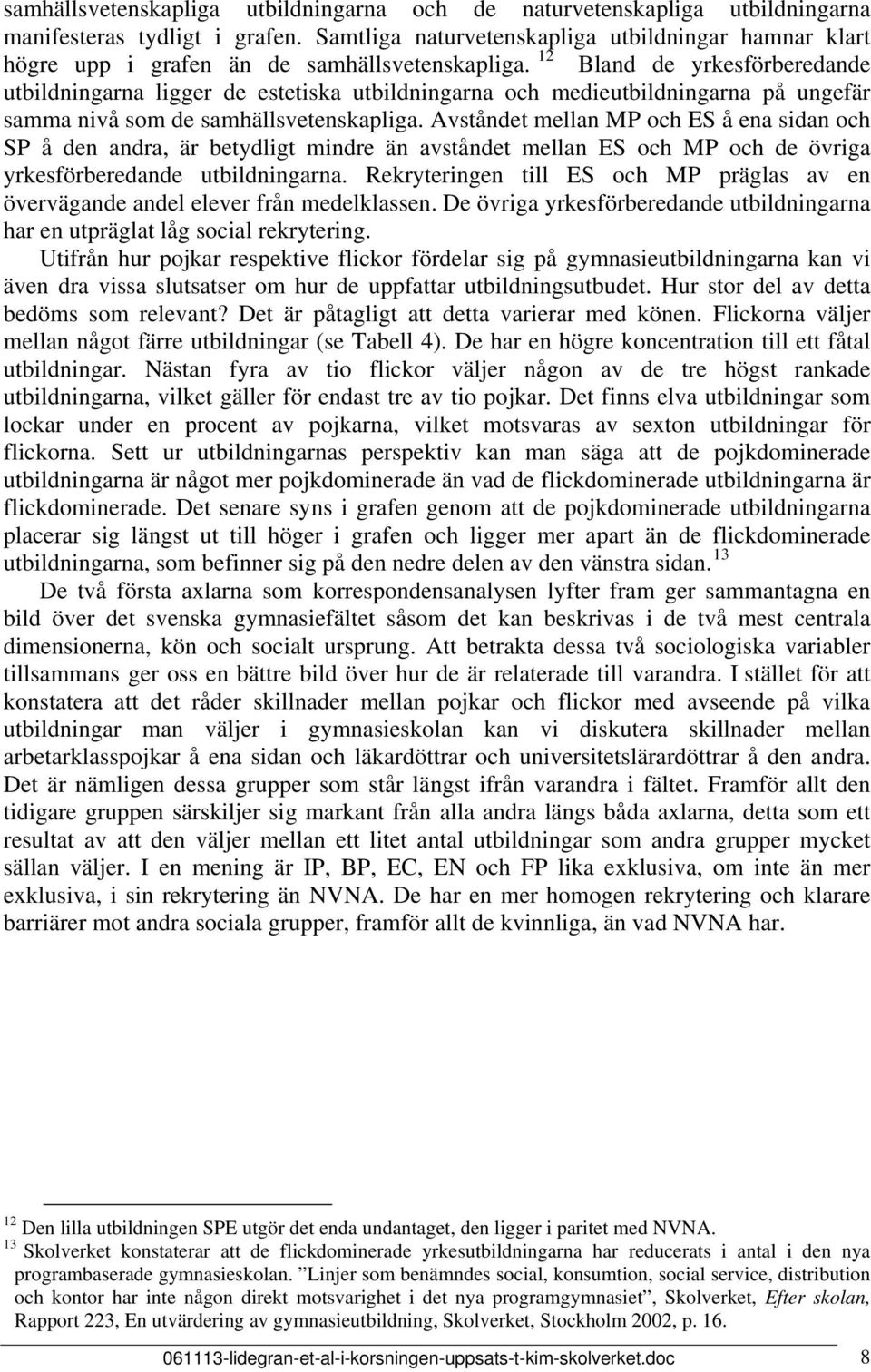 12 Bland de yrkesförberedande utbildningarna ligger de estetiska utbildningarna och medieutbildningarna på ungefär samma nivå som de samhällsvetenskapliga.