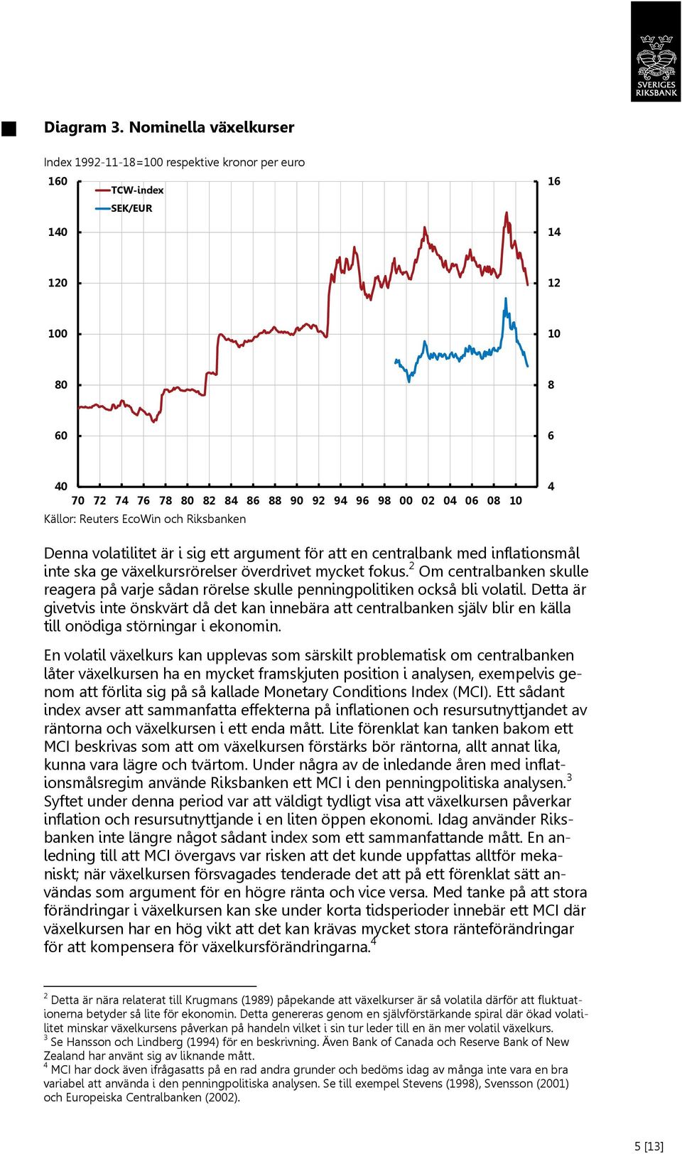 Reuters EcoWin och Riksbanken 4 Denna volatilitet är i sig ett argument för att en centralbank med inflationsmål inte ska ge växelkursrörelser överdrivet mycket fokus.