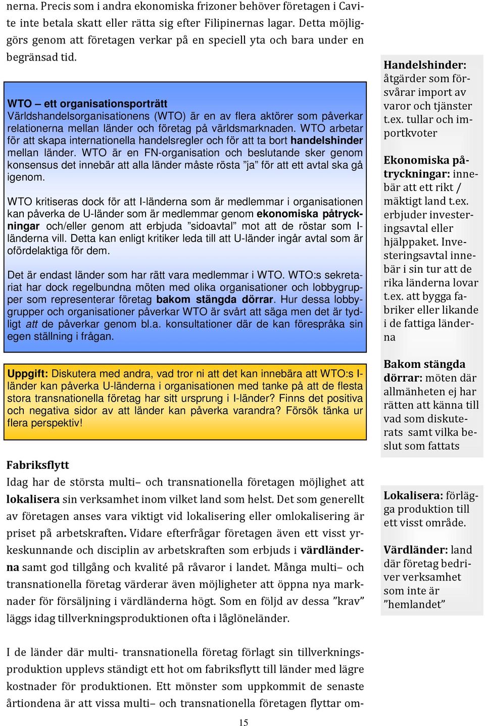 WTO är en FN-organisation och beslutande sker genom konsensus det innebär att alla länder måste rösta ja för att ett avtal ska gå igenom.