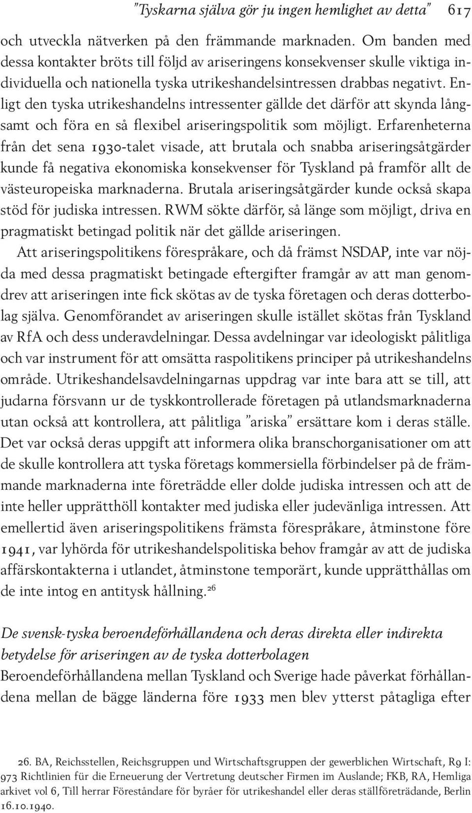 Enligt den tyska utrikeshandelns intressenter gällde det därför att skynda långsamt och föra en så flexibel ariseringspolitik som möjligt.