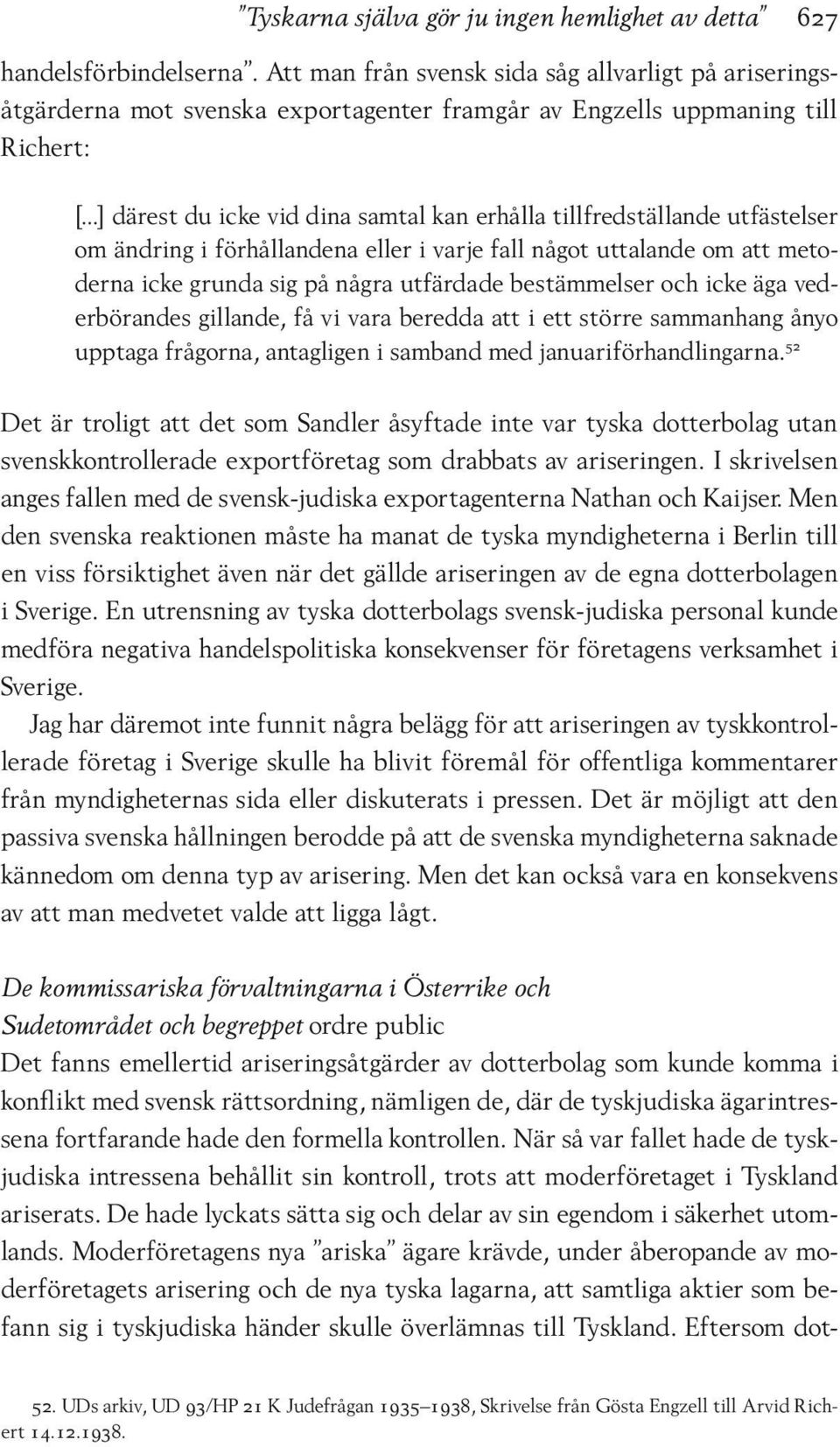 utfästelser om ändring i förhållandena eller i varje fall något uttalande om att metoderna icke grunda sig på några utfärdade bestämmelser och icke äga vederbörandes gillande, få vi vara beredda att