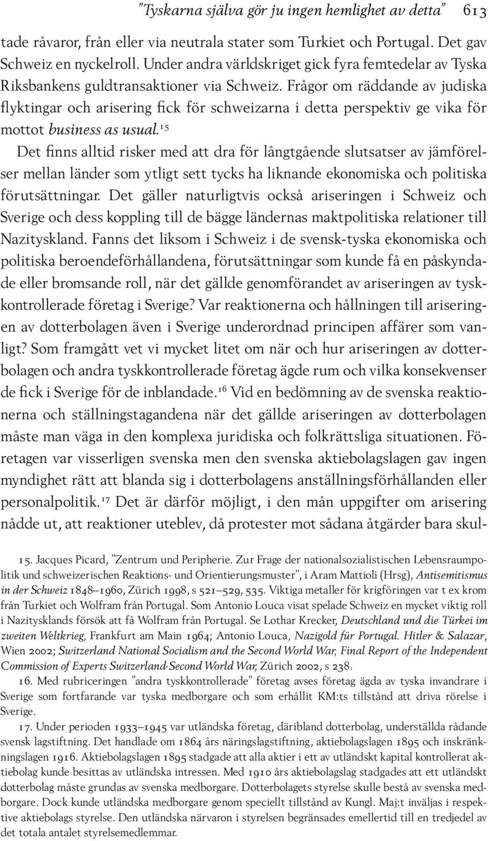 Frågor om räddande av judiska flyktingar och arisering fick för schweizarna i detta perspektiv ge vika för mottot business as usual.