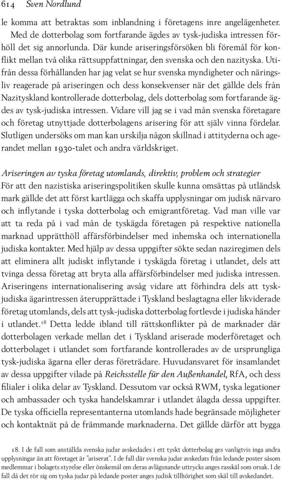 Utifrån dessa förhållanden har jag velat se hur svenska myndigheter och näringsliv reagerade på ariseringen och dess konsekvenser när det gällde dels från Nazityskland kontrollerade dotterbolag, dels