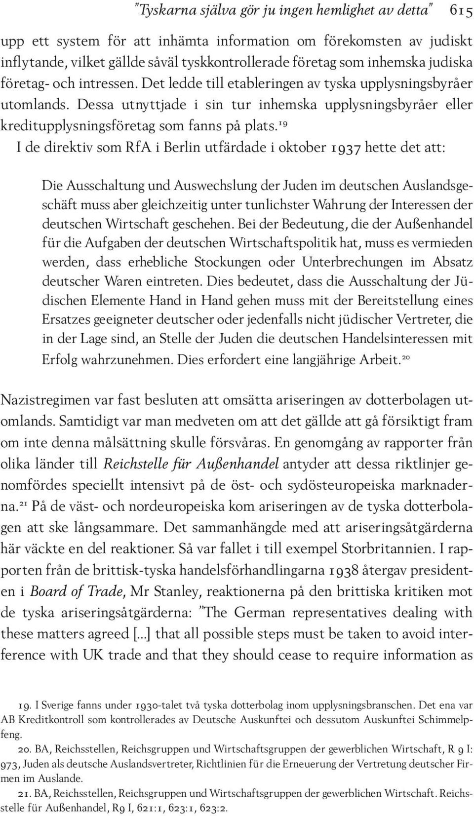 19 I de direktiv som RfA i Berlin utfärdade i oktober 1937 hette det att: Die Ausschaltung und Auswechslung der Juden im deutschen Auslandsgeschäft muss aber gleichzeitig unter tunlichster Wahrung