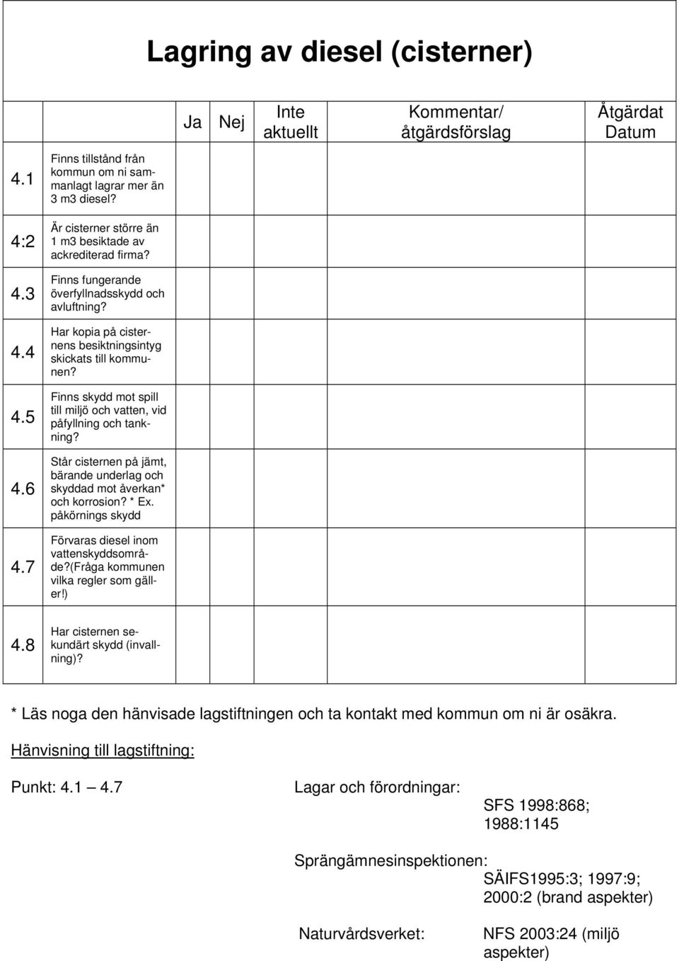 4.6 Står cisternen på jämt, bärande underlag och skyddad mot åverkan* och korrosion? * Ex. påkörnings skydd 4.7 Förvaras diesel inom vattenskyddsområde?(fråga kommunen vilka regler som gäller!) 4.