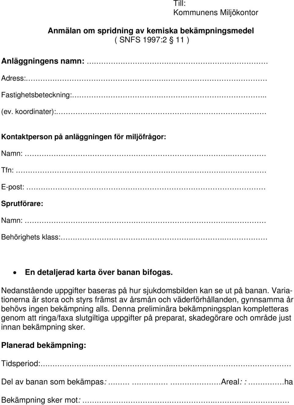 Nedanstående uppgifter baseras på hur sjukdomsbilden kan se ut på banan. Variationerna är stora och styrs främst av årsmån och väderförhållanden, gynnsamma år behövs ingen bekämpning alls.