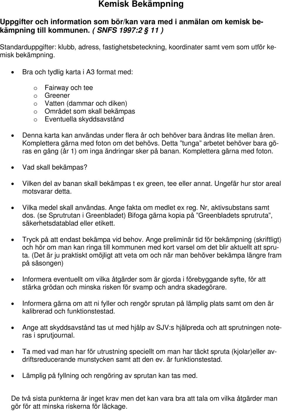 Bra och tydlig karta i A3 format med: o o o o o Fairway och tee Greener Vatten (dammar och diken) Området som skall bekämpas Eventuella skyddsavstånd Denna karta kan användas under flera år och