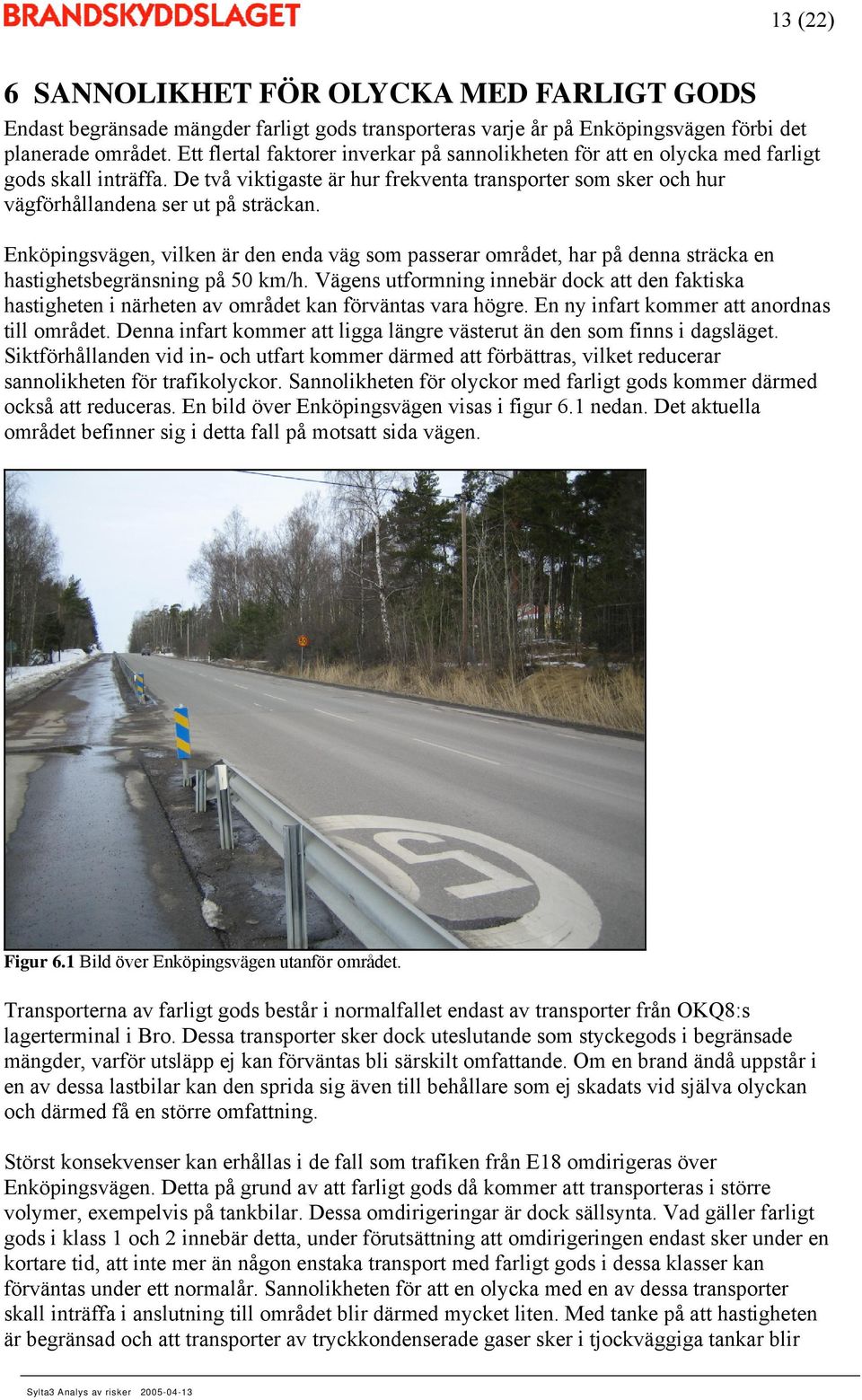 Enköpingsvägen, vilken är den enda väg som passerar området, har på denna sträcka en hastighetsbegränsning på 50 km/h.