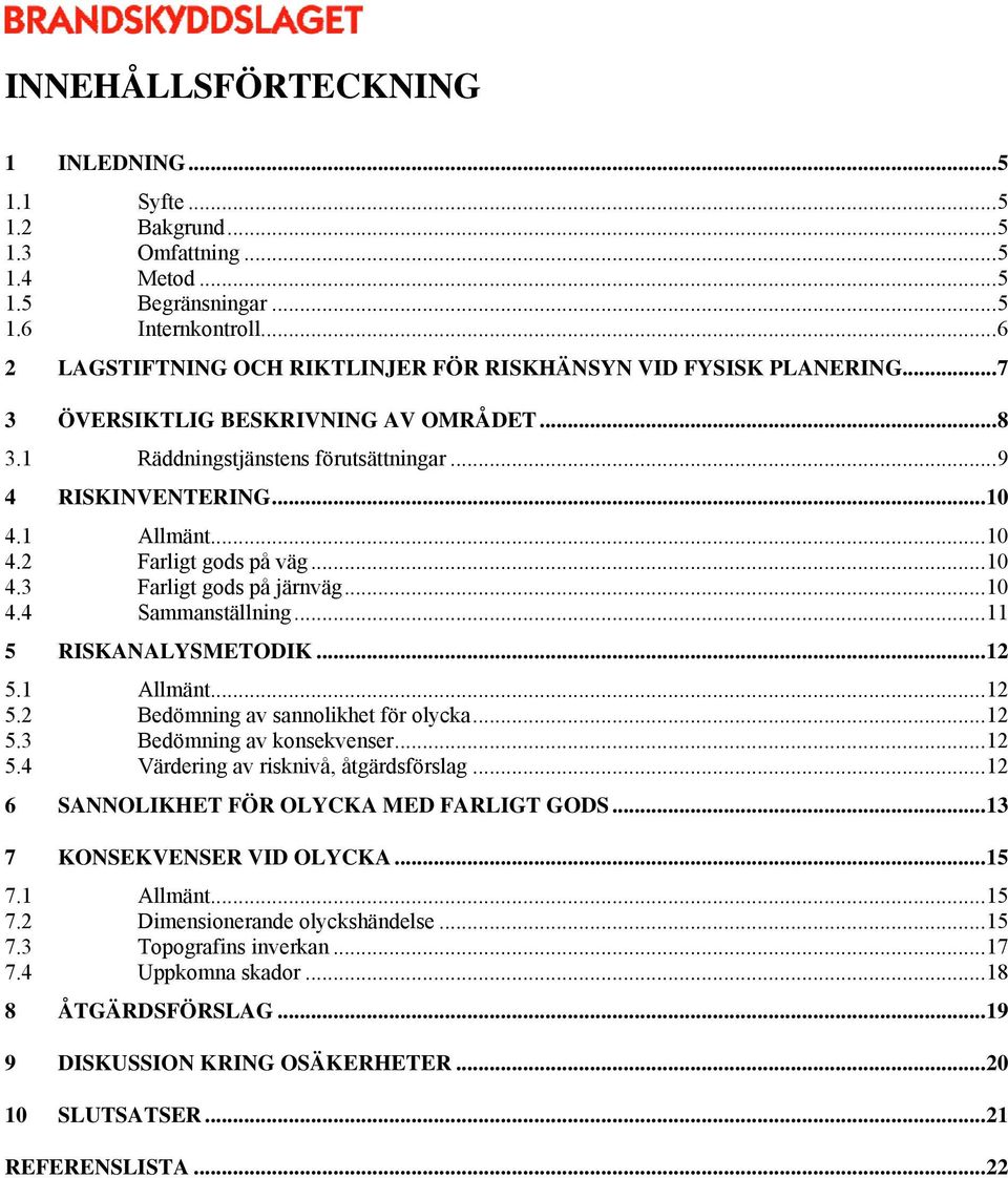 1 Allmänt...10 4.2 Farligt gods på väg...10 4.3 Farligt gods på järnväg...10 4.4 Sammanställning...11 5 RISKANALYSMETODIK...12 5.1 Allmänt...12 5.2 Bedömning av sannolikhet för olycka...12 5.3 Bedömning av konsekvenser.