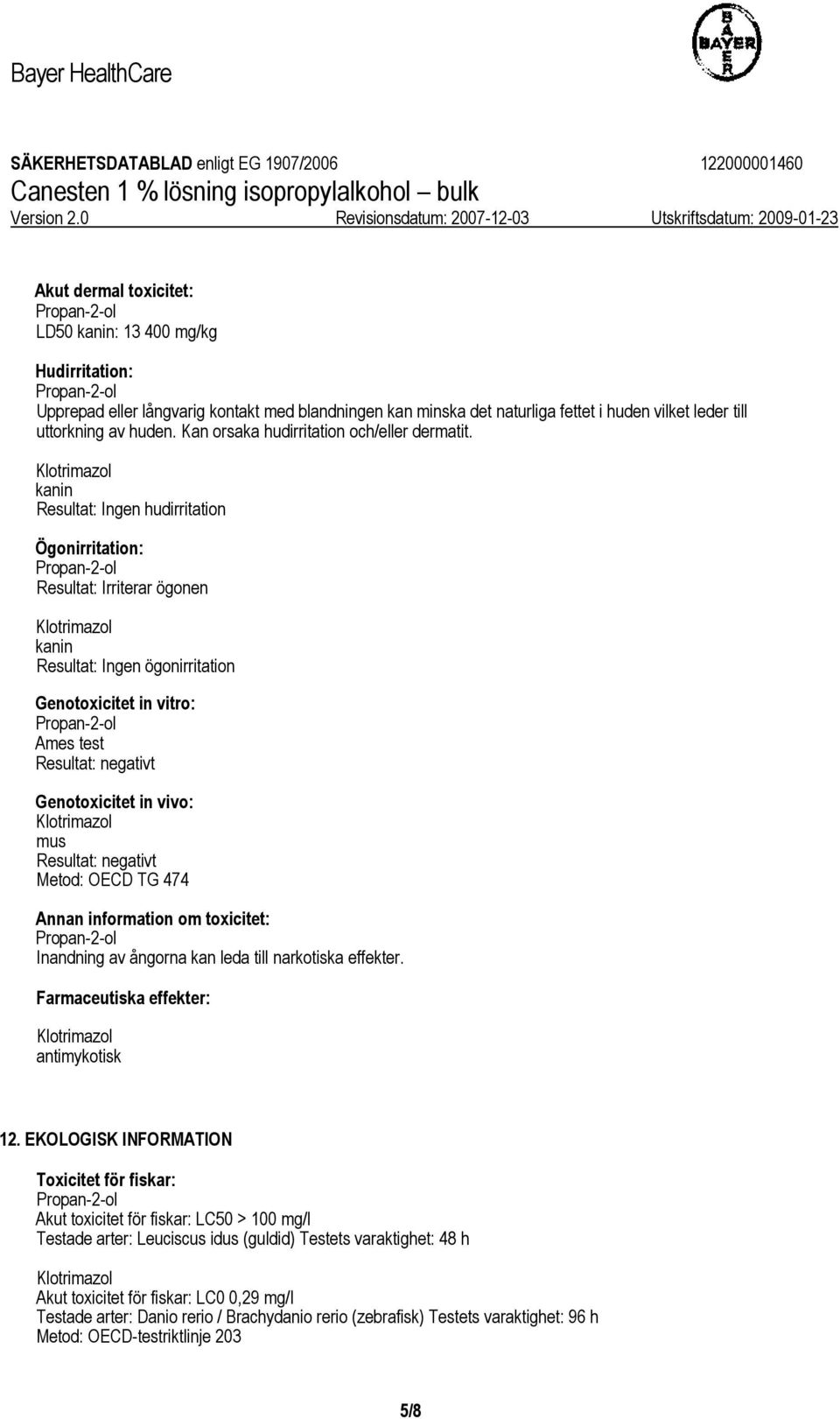 kanin Resultat: Ingen hudirritation Ögonirritation: Resultat: Irriterar ögonen kanin Resultat: Ingen ögonirritation Genotoxicitet in vitro: Ames test Resultat: negativt Genotoxicitet in vivo: mus