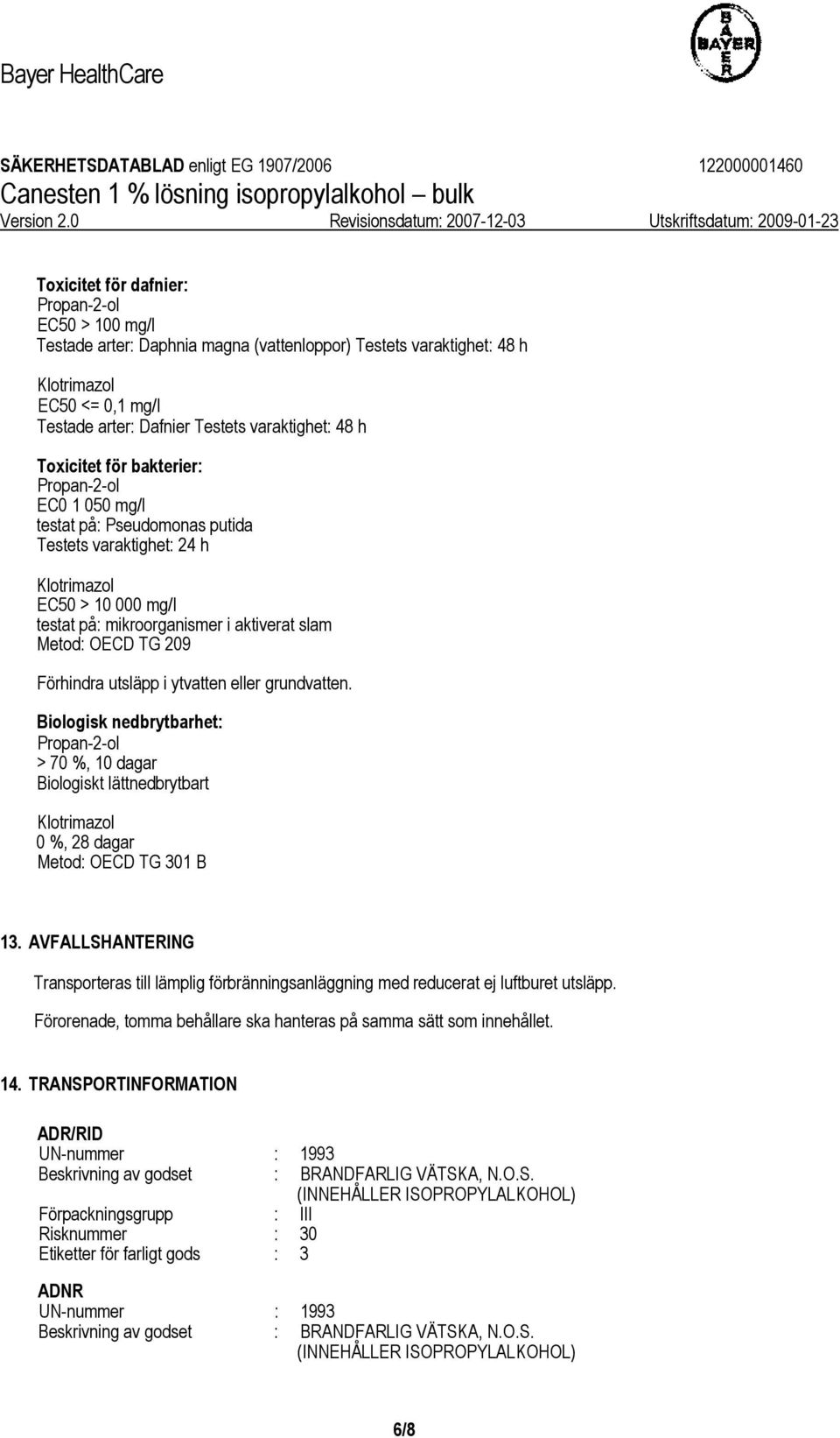 Biologisk nedbrytbarhet: > 70 %, 10 dagar Biologiskt lättnedbrytbart 0 %, 28 dagar Metod: OECD TG 301 B 13.