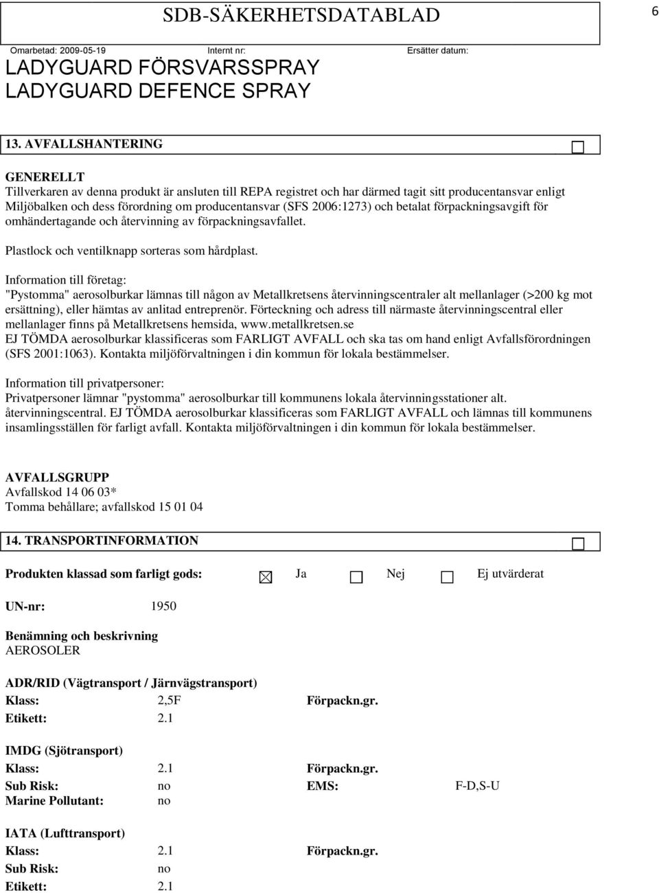 Information till företag: "Pystomma" aerosolburkar lämnas till någon av Metallkretsens återvinningscentraler alt mellanlager (>200 kg mot ersättning), eller hämtas av anlitad entreprenör.