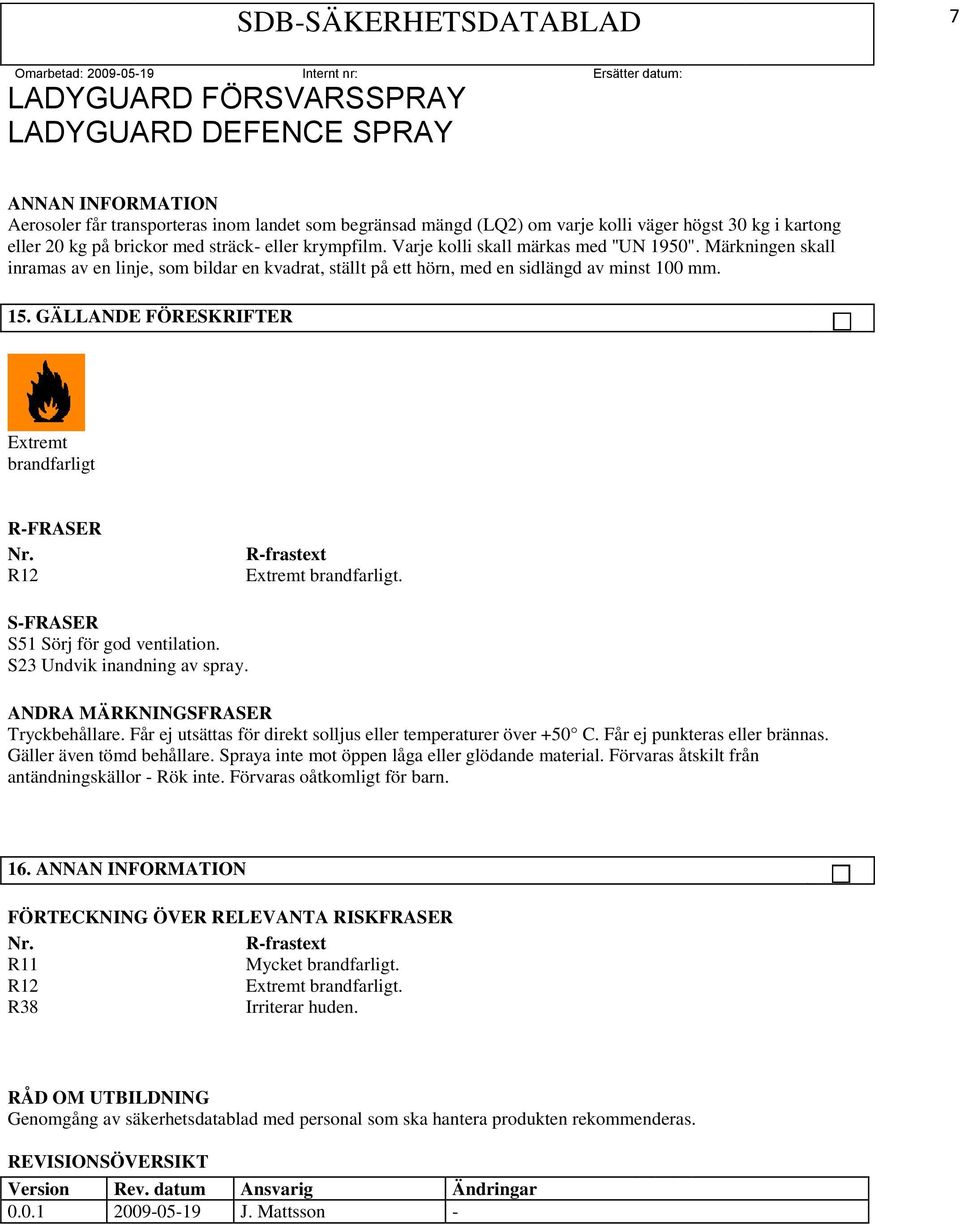 GÄLLANDE FÖRESKRIFTER Extremt brandfarligt R-FRASER Nr. R12 R-frastext Extremt brandfarligt. S-FRASER S51 Sörj för god ventilation. S23 Undvik inandning av spray. ANDRA MÄRKNINGSFRASER Tryckbehållare.