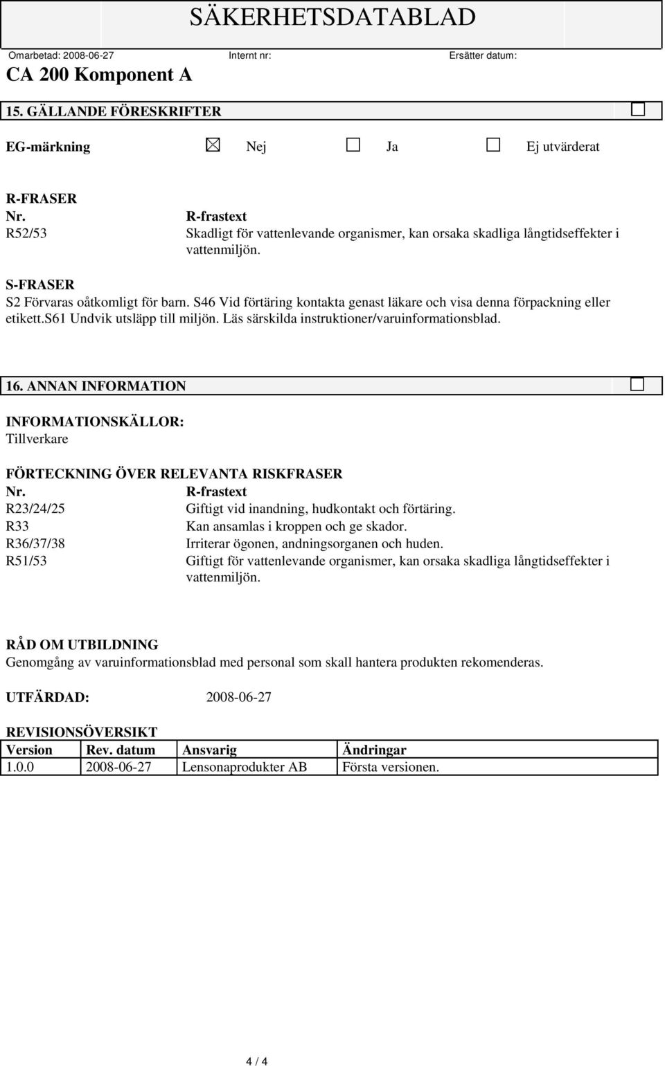 S46 Vid förtäring kontakta genast läkare och visa denna förpackning eller etikett.s61 Undvik utsläpp till miljön. Läs särskilda instruktioner/varuinformationsblad. 16.