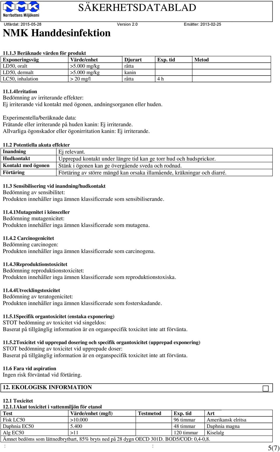 2 Potentiella akuta effekter Inandning Ej relevant. Hudkontakt Upprepad kontakt under längre tid kan ge torr hud och hudsprickor. Kontakt med ögonen Stänk i ögonen kan ge övergående sveda och rodnad.