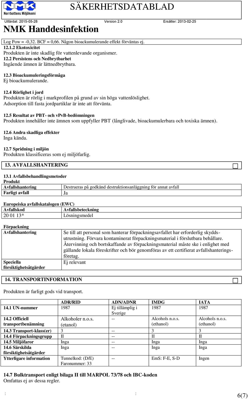 Adsorption till fasta jordpartiklar är inte att förvänta. 12.5 Resultat av PBT- och vpvb-bedömningen Produkten innehåller inte ämnen som uppfyller PBT (långlivade, bioackumulerbara och toxiska ämnen).