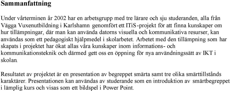 Arbetet med den tillämpning som har skapats i projektet har ökat allas våra kunskaper inom informations- och kommunikationsteknik och därmed gett oss en öppning för nya användningssätt av IKT i