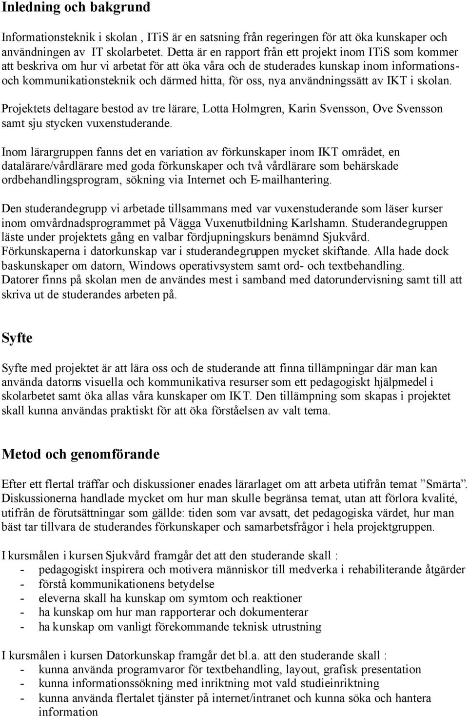 oss, nya användningssätt av IKT i skolan. Projektets deltagare bestod av tre lärare, Lotta Holmgren, Karin Svensson, Ove Svensson samt sju stycken vuxenstuderande.