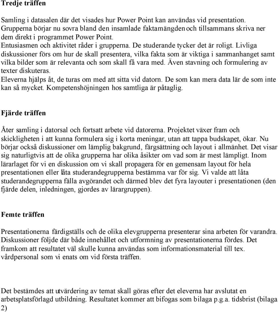 De studerande tycker det är roligt. Livliga diskussioner förs om hur de skall presentera, vilka fakta som är viktiga i sammanhanget samt vilka bilder som är relevanta och som skall få vara med.