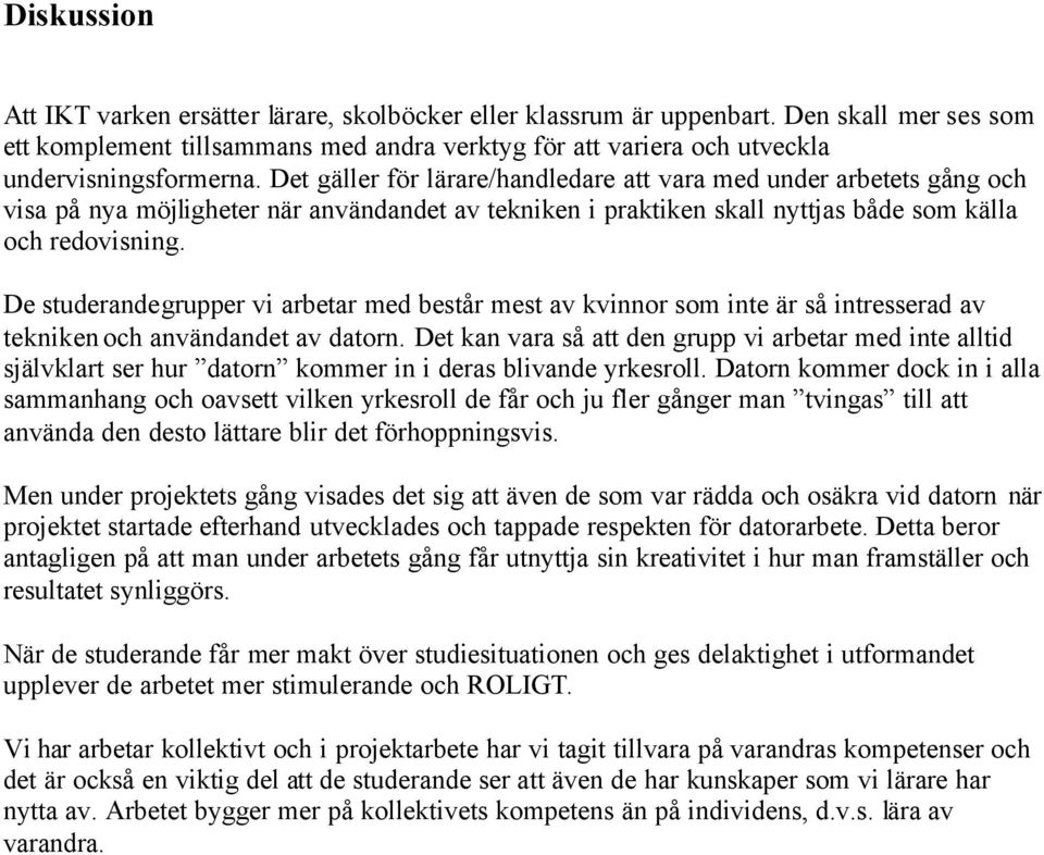 Det gäller för lärare/handledare att vara med under arbetets gång och visa på nya möjligheter när användandet av tekniken i praktiken skall nyttjas både som källa och redovisning.