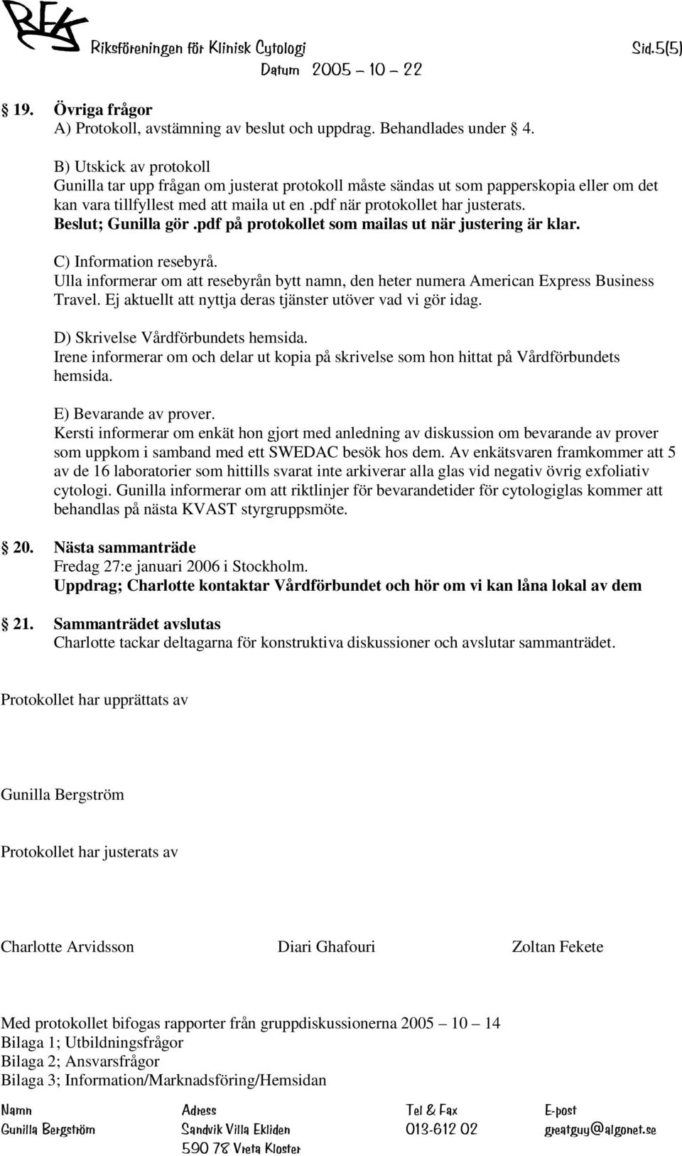 Beslut; Gunilla gör.pdf på protokollet som mailas ut när justering är klar. C) Information resebyrå. Ulla informerar om att resebyrån bytt namn, den heter numera American Express Business Travel.