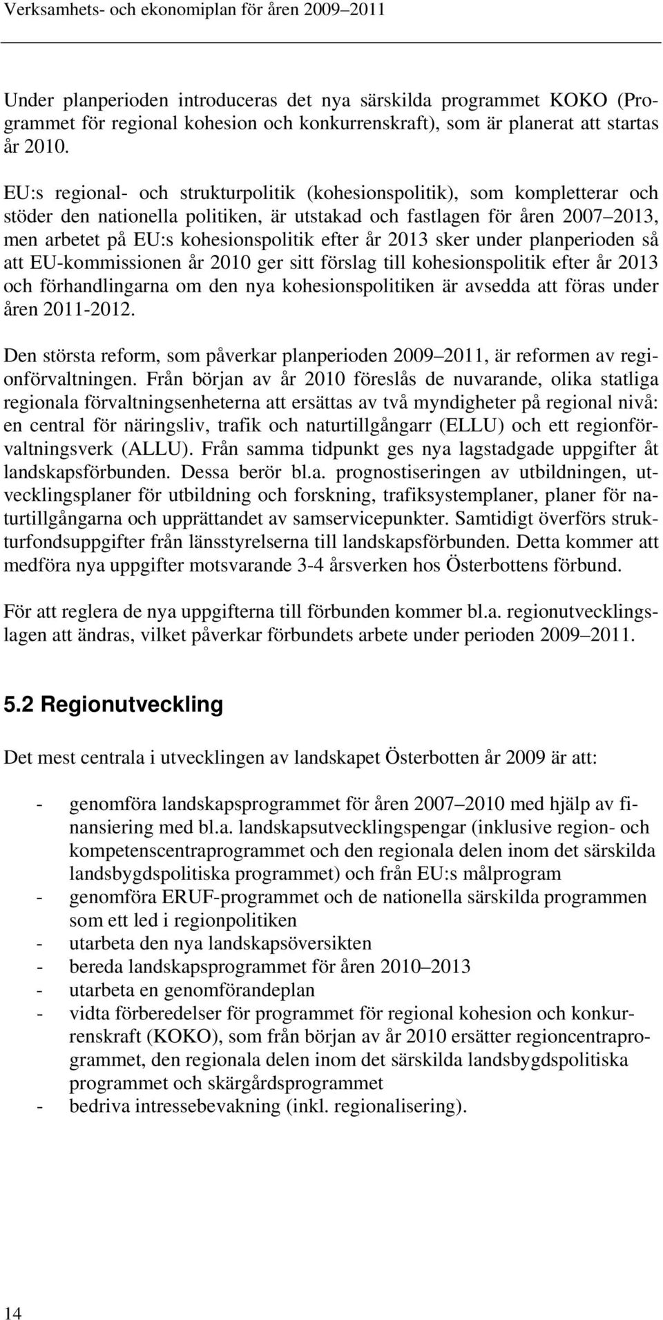 år 2013 sker under planperioden så att EU-kommissionen år 2010 ger sitt förslag till kohesionspolitik efter år 2013 och förhandlingarna om den nya kohesionspolitiken är avsedda att föras under åren