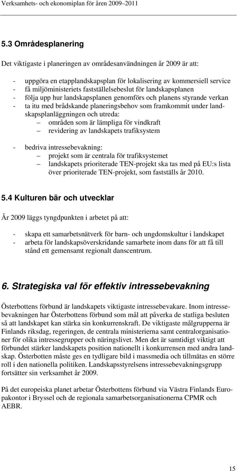 utreda: områden som är lämpliga för vindkraft revidering av landskapets trafiksystem - bedriva intressebevakning: projekt som är centrala för trafiksystemet landskapets prioriterade TEN-projekt ska