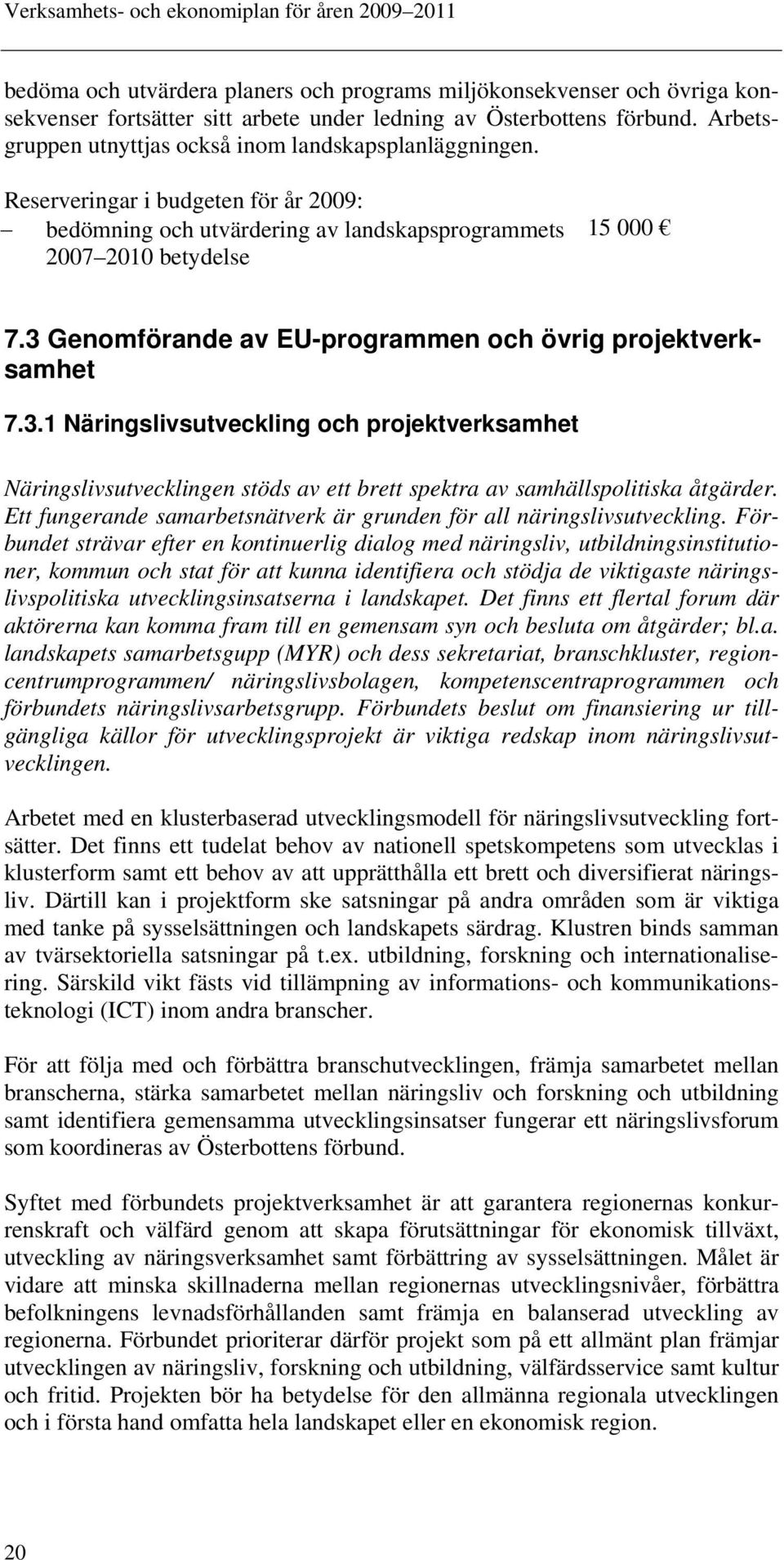 3 Genomförande av EU-programmen och övrig projektverksamhet 7.3.1 Näringslivsutveckling och projektverksamhet Näringslivsutvecklingen stöds av ett brett spektra av samhällspolitiska åtgärder.