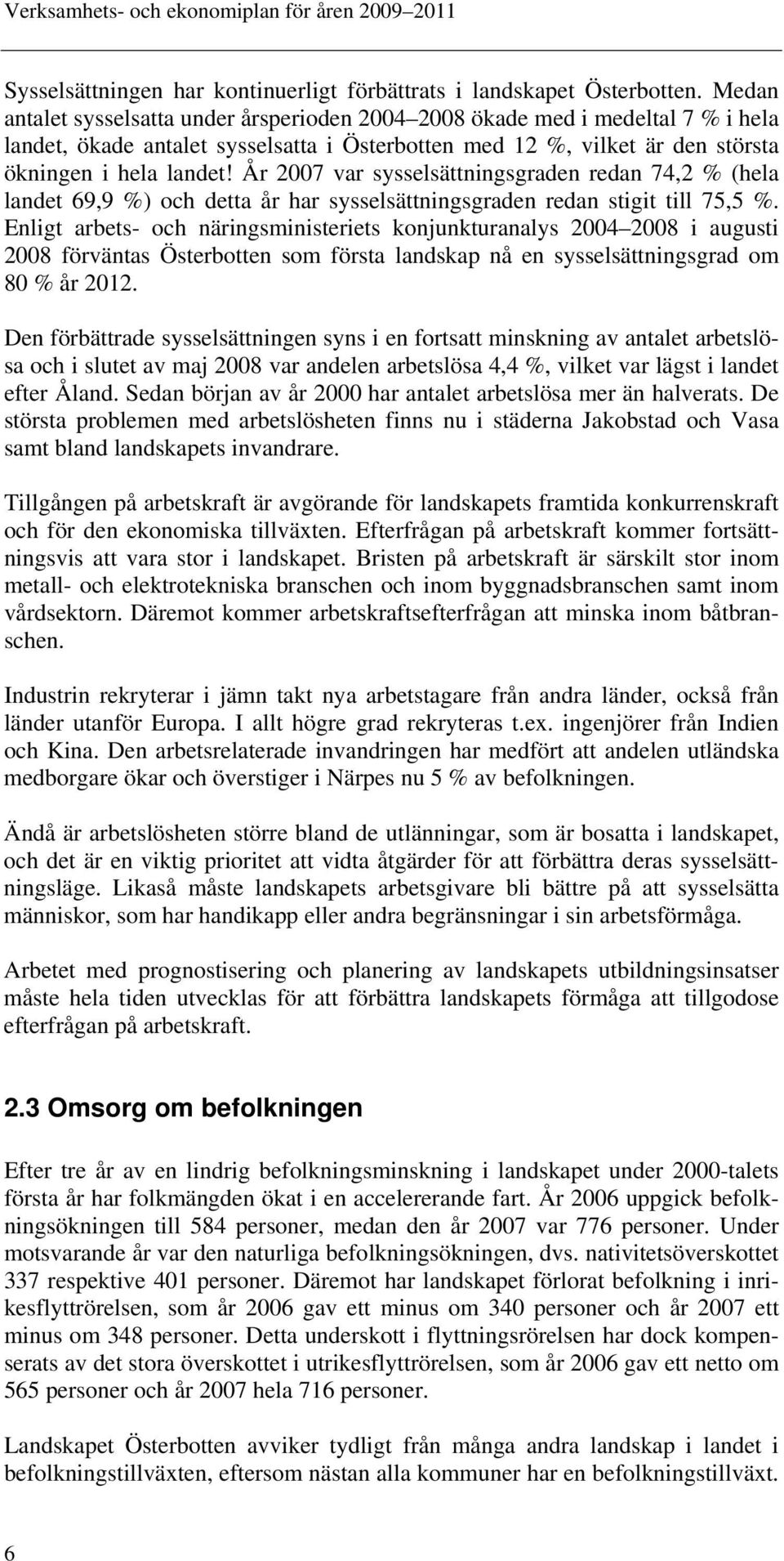 År 2007 var sysselsättningsgraden redan 74,2 % (hela landet 69,9 %) och detta år har sysselsättningsgraden redan stigit till 75,5 %.