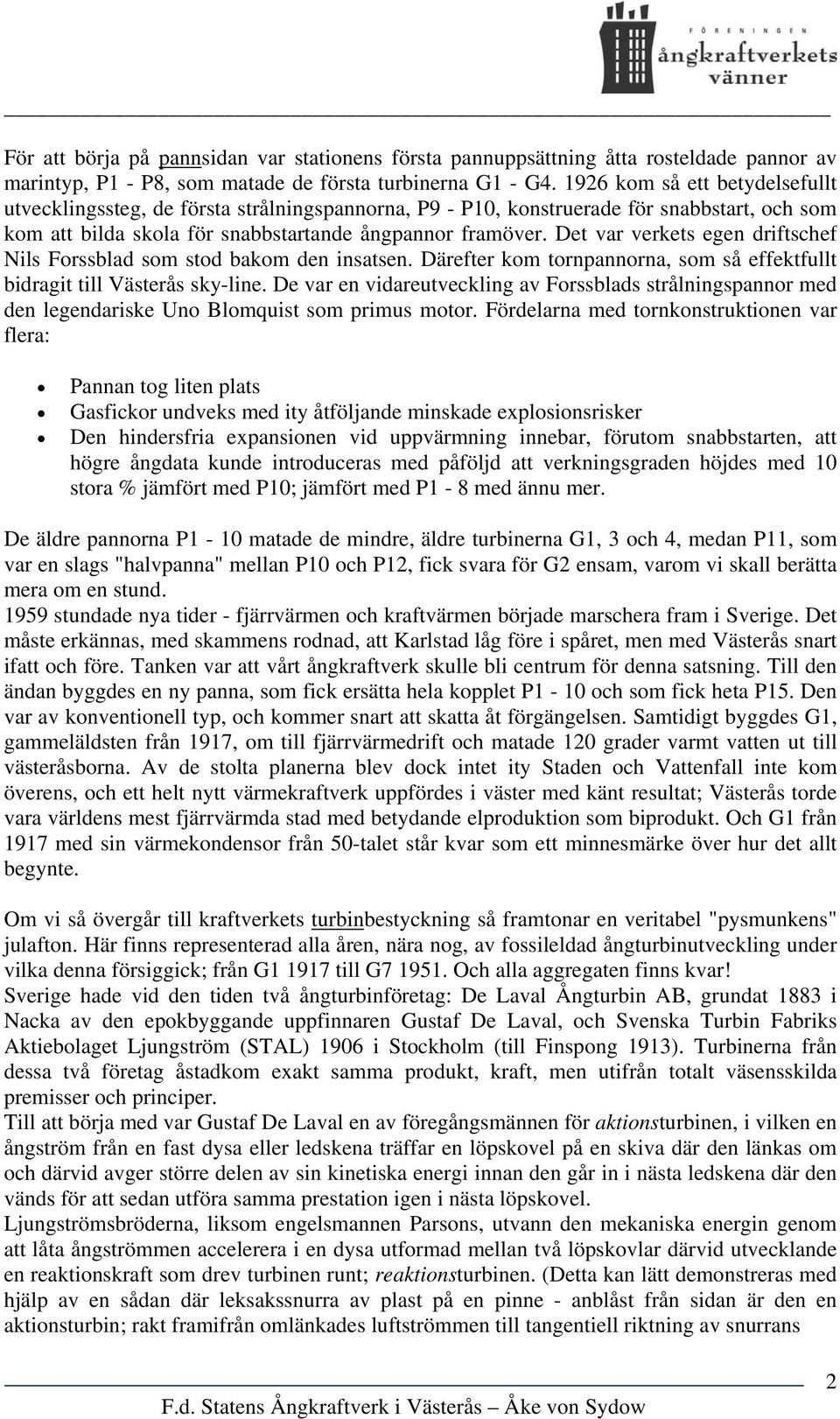 Det var verkets egen driftschef Nils Forssblad som stod bakom den insatsen. Därefter kom tornpannorna, som så effektfullt bidragit till Västerås sky-line.