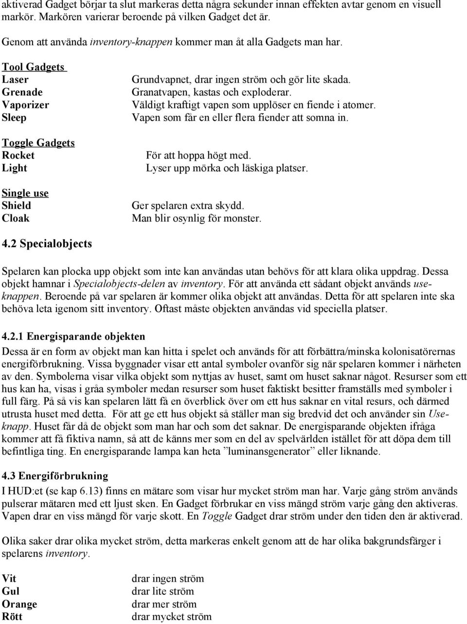 Tool Gadgets Laser Grenade Vaporizer Sleep Toggle Gadgets Rocket Light Single use Shield Cloak Grundvapnet, drar ingen ström och gör lite skada. Granatvapen, kastas och exploderar.