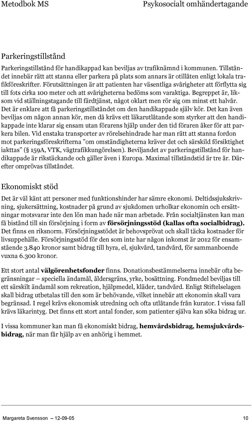 Förutsättningen är att patienten har väsentliga svårigheter att förflytta sig till fots cirka 100 meter och att svårigheterna bedöms som varaktiga.