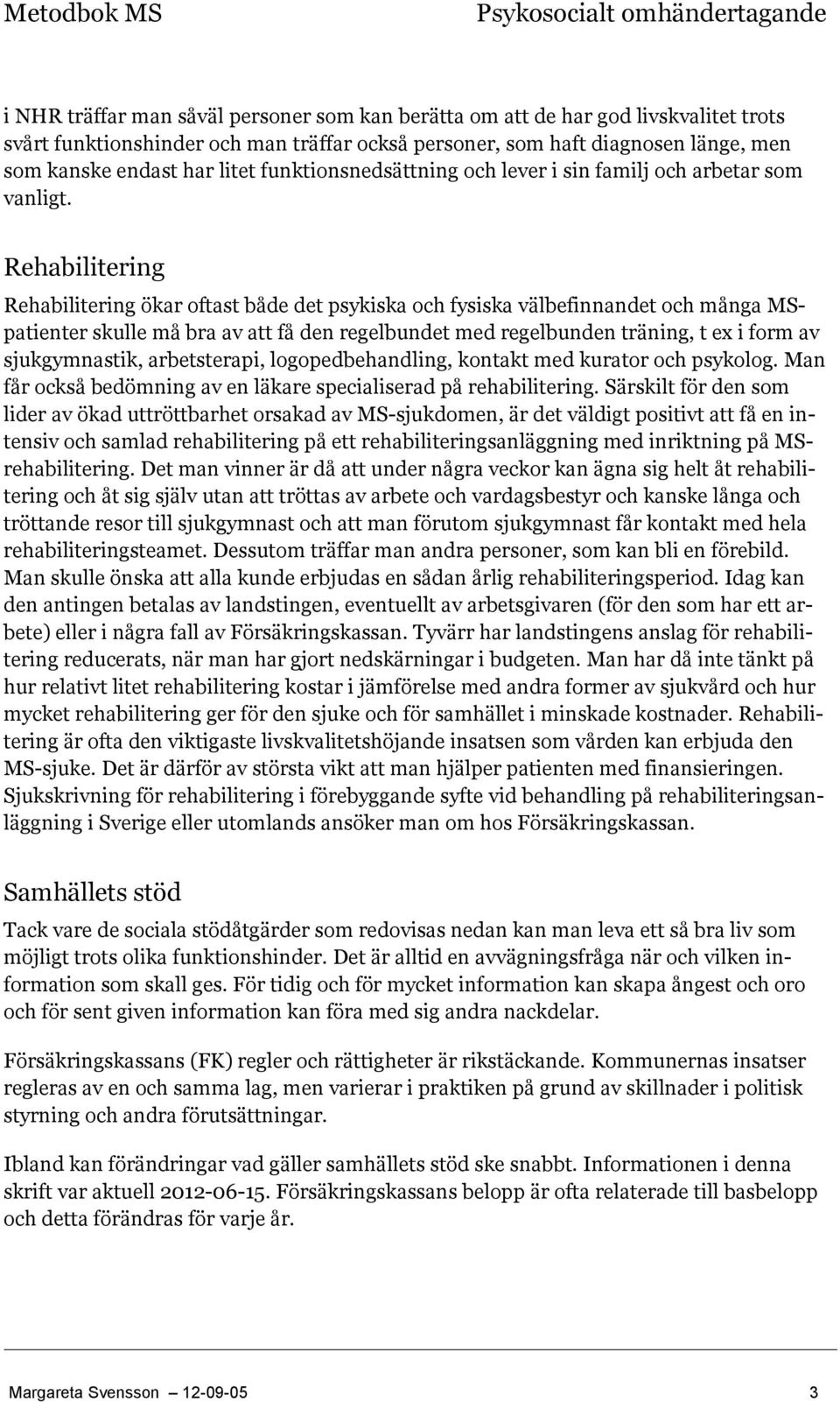 Rehabilitering Rehabilitering ökar oftast både det psykiska och fysiska välbefinnandet och många MSpatienter skulle må bra av att få den regelbundet med regelbunden träning, t ex i form av