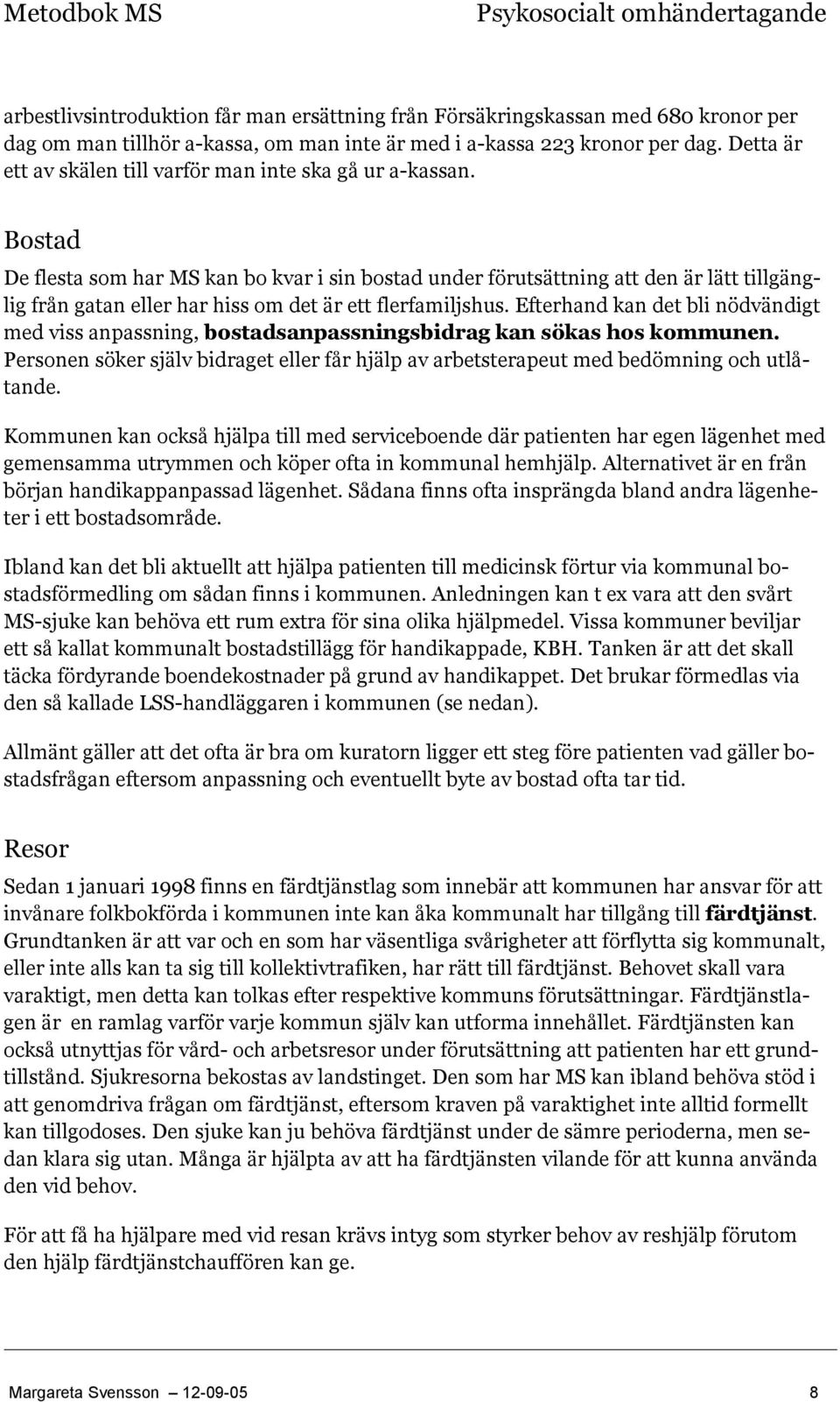 Bostad De flesta som har MS kan bo kvar i sin bostad under förutsättning att den är lätt tillgänglig från gatan eller har hiss om det är ett flerfamiljshus.