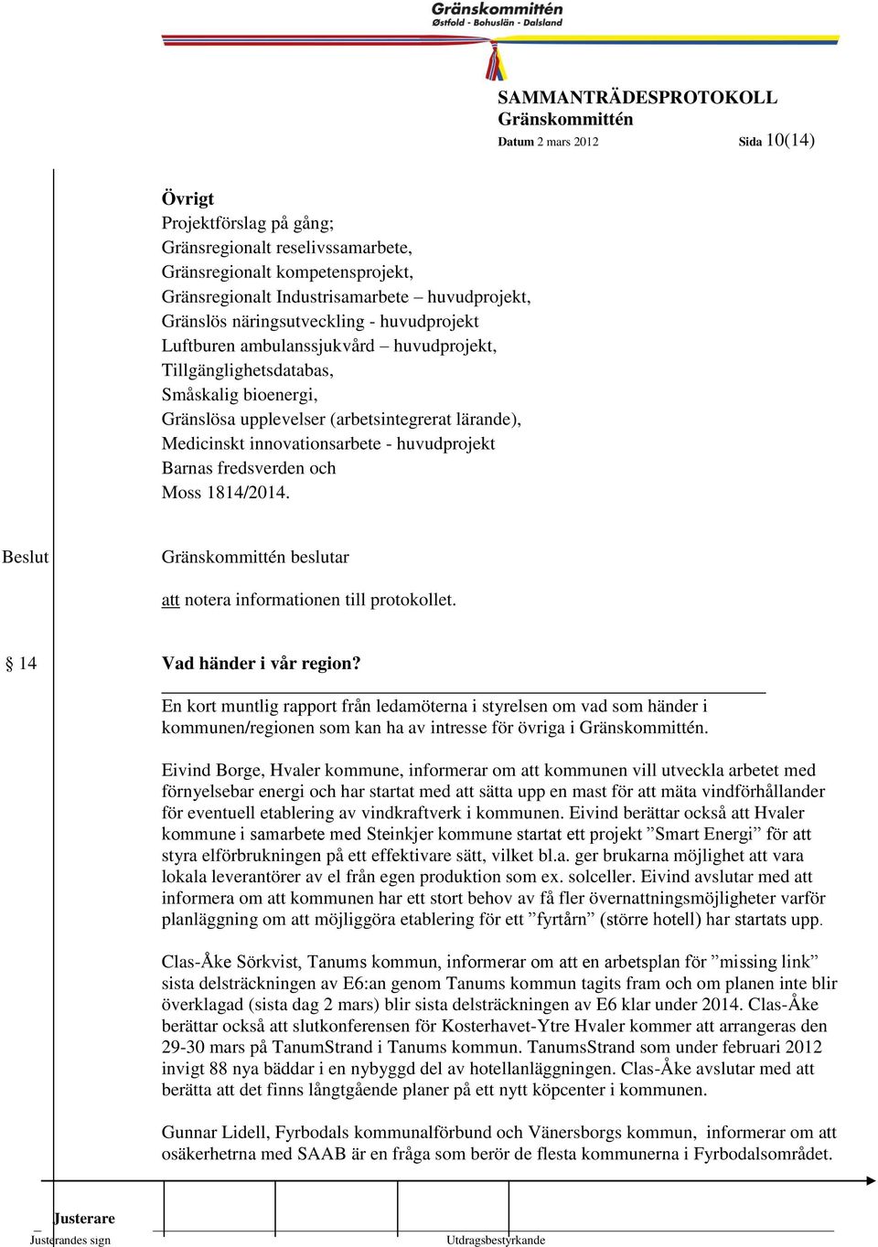 huvudprojekt Barnas fredsverden och Moss 1814/2014. Kommunstyrelsen 1999-10 beslutar att notera informationen till protokollet. 14 Vad händer i vår region?