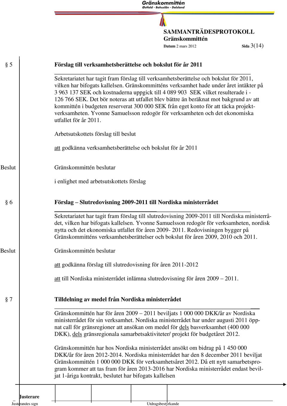 Det bör noteras att utfallet blev bättre än beräknat mot bakgrund av att 3 kommittén i budgeten reserverat 300 000 SEK från eget konto för att täcka projektverksamheten.