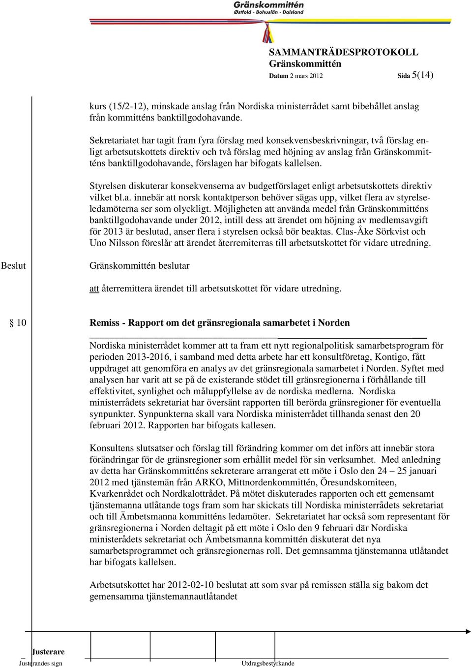 banktillgodohavande, förslagen har bifogats kallelsen. 1999-5 Styrelsen diskuterar konsekvenserna av budgetförslaget enligt arbetsutskottets direktiv vilket bl.a. innebär att norsk kontaktperson behöver sägas upp, vilket flera av styrelseledamöterna ser som olyckligt.