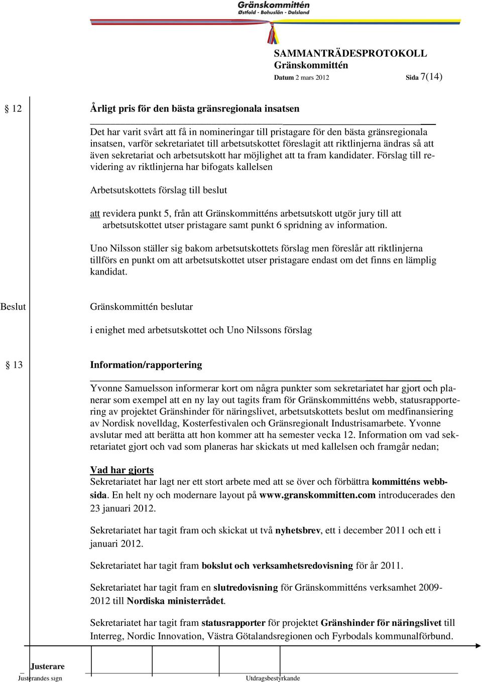 Förslag 1999- till revidering av riktlinjerna har bifogats kallelsen Arbetsutskottets förslag till beslut att revidera punkt 5, från att s arbetsutskott utgör jury till att arbetsutskottet utser