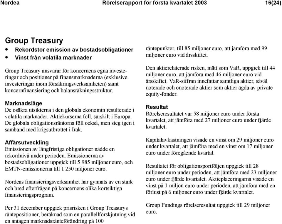 Marknadsläge De osäkra utsikterna i den globala ekonomin resulterade i volatila marknader. Aktiekurserna föll, särskilt i Europa.